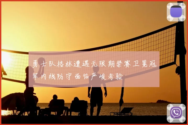 勇士队格林遭遇无限期禁赛卫冕冠军内线防守面临严峻考验