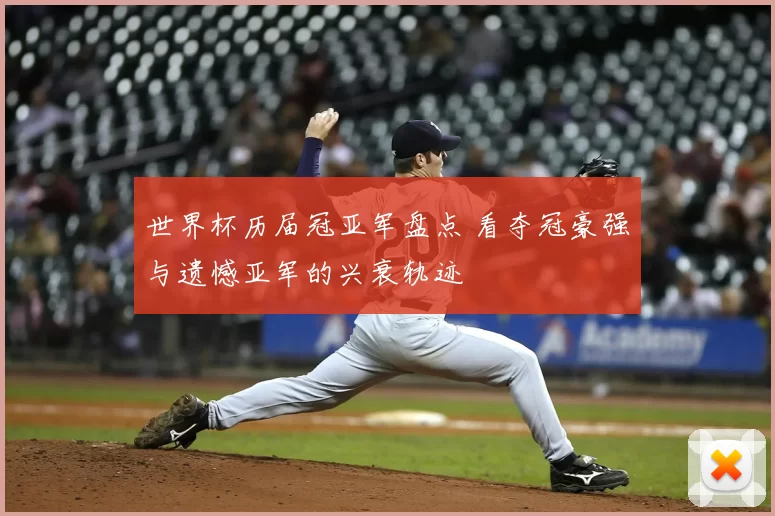 世界杯历届冠亚军盘点 看夺冠豪强与遗憾亚军的兴衰轨迹