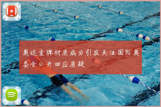 奥运金牌材质成分引发关注国际奥委会公开回应质疑