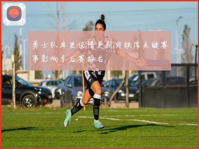 勇士队库里伤情更新将缺席关键赛事影响季后赛排名