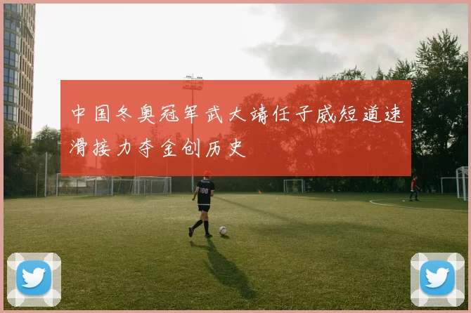 中国冬奥冠军武大靖任子威短道速滑接力夺金创历史