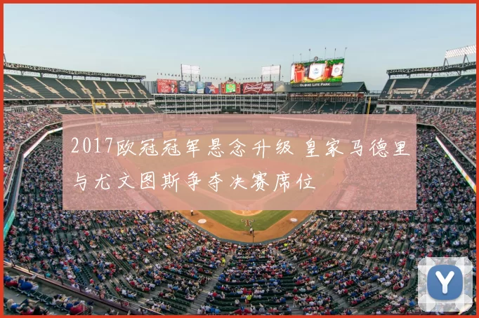 2017欧冠冠军悬念升级 皇家马德里与尤文图斯争夺决赛席位