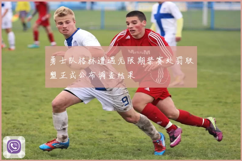 勇士队格林遭遇无限期禁赛处罚联盟正式公布调查结果