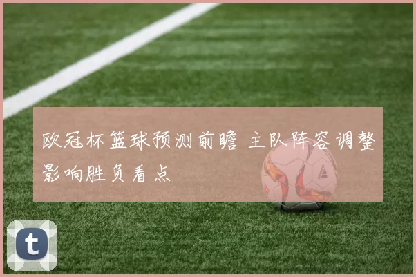 欧冠杯篮球预测前瞻 主队阵容调整影响胜负看点