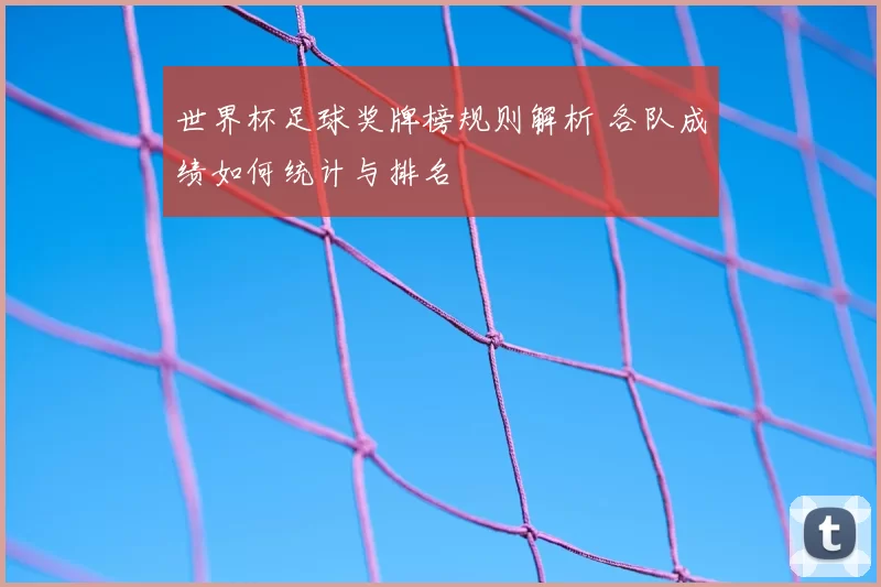 世界杯足球奖牌榜规则解析 各队成绩如何统计与排名