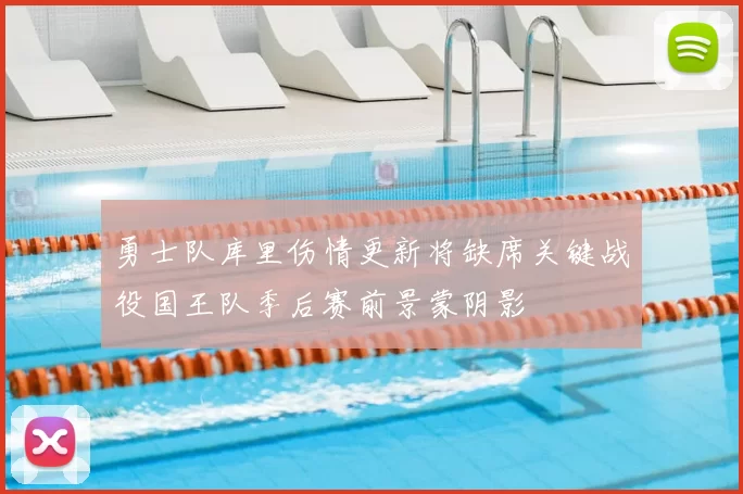 勇士队库里伤情更新将缺席关键战役国王队季后赛前景蒙阴影