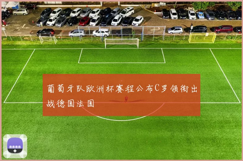 葡萄牙队欧洲杯赛程公布C罗领衔出战德国法国