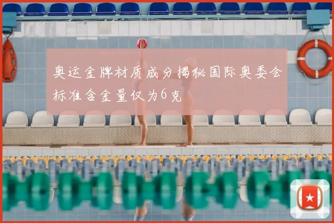 奥运金牌材质成分揭秘国际奥委会标准含金量仅为6克